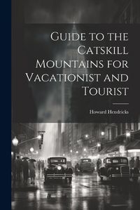 Cover image for Guide to the Catskill Mountains for Vacationist and Tourist