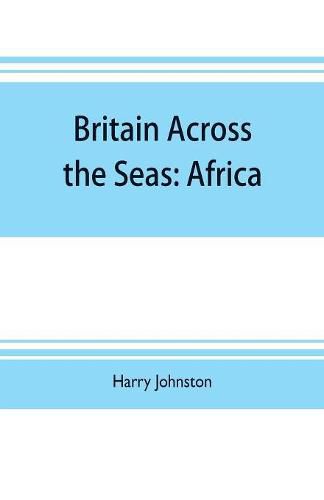 Cover image for Britain across the seas: Africa; a history and description of the British Empire in Africa