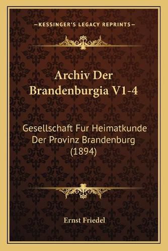 Cover image for Archiv Der Brandenburgia V1-4: Gesellschaft Fur Heimatkunde Der Provinz Brandenburg (1894)