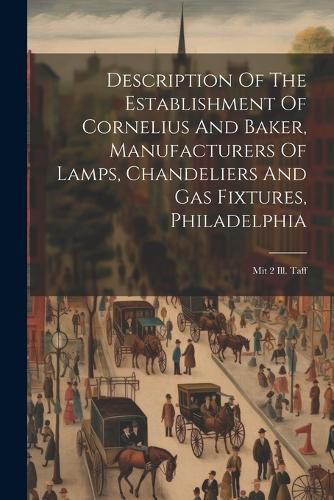 Cover image for Description Of The Establishment Of Cornelius And Baker, Manufacturers Of Lamps, Chandeliers And Gas Fixtures, Philadelphia