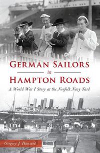 Cover image for German Sailors in Hampton Roads: A World War I Story at the Norfolk Navy Yard