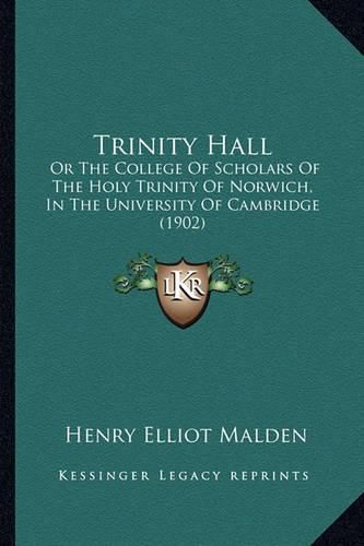 Trinity Hall: Or the College of Scholars of the Holy Trinity of Norwich, in the University of Cambridge (1902)