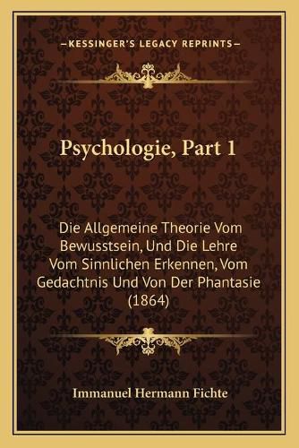 Psychologie, Part 1: Die Allgemeine Theorie Vom Bewusstsein, Und Die Lehre Vom Sinnlichen Erkennen, Vom Gedachtnis Und Von Der Phantasie (1864)