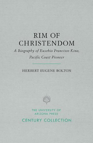 Rim of Christendom: A Biography of Eusebio Francisco Kino, Pacific Coast Pioneer