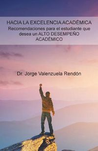 Cover image for Hacia La Excelencia Academica. Recomendaciones Para El Estudiante Que Desea Un Alto Desempeno Academico