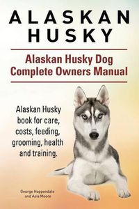 Cover image for Alaskan Husky. Alaskan Husky Dog Complete Owners Manual. Alaskan Husky book for care, costs, feeding, grooming, health and training.