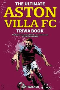 Cover image for The Ultimate Aston Villa FC Trivia Book: A Collection of Amazing Trivia Quizzes and Fun Facts for Die-Hard Lions Fans!