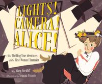 Cover image for Lights! Camera! Alice!: The Thrilling True Adventures of the First Woman Filmmaker