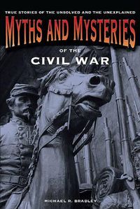 Cover image for Myths and Mysteries of the Civil War: True Stories Of The Unsolved And Unexplained