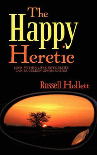 Cover image for The Happy Heretic: Look Within-Life's Difficulties Can Be Golden Opportunites