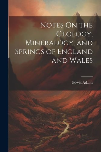 Cover image for Notes On the Geology, Mineralogy, and Springs of England and Wales