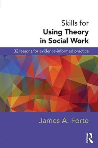 Cover image for Skills for Using Theory in Social Work: 32 Lessons for Evidence-Informed Practice