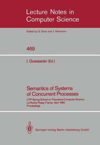 Cover image for Semantics of Systems of Concurrent Processes: LITP Spring School on Theoretical Computer Science, La Roche Posay, France, April 23-27, 1990 Proceedings