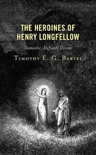 Cover image for The Heroines of Henry Longfellow: Domestic, Defiant, Divine