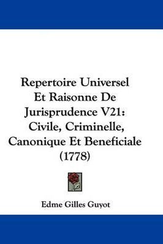 Cover image for Repertoire Universel Et Raisonne De Jurisprudence V21: Civile, Criminelle, Canonique Et Beneficiale (1778)