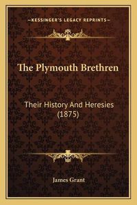 Cover image for The Plymouth Brethren: Their History and Heresies (1875)