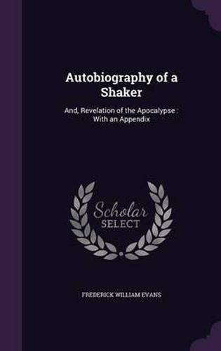 Autobiography of a Shaker: And, Revelation of the Apocalypse: With an Appendix