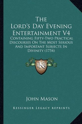 Cover image for The Lord's Day Evening Entertainment V4: Containing Fifty-Two Practical Discourses on the Most Serious and Important Subjects in Divinity (1754)