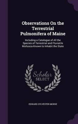 Observations on the Terrestrial Pulmonifera of Maine: Including a Catalogue of All the Species of Terrestrial and Fluviatile Mollusca Known to Inhabit the State