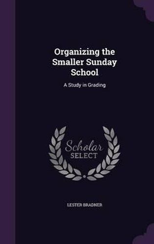 Cover image for Organizing the Smaller Sunday School: A Study in Grading