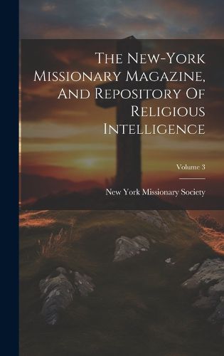 Cover image for The New-york Missionary Magazine, And Repository Of Religious Intelligence; Volume 3