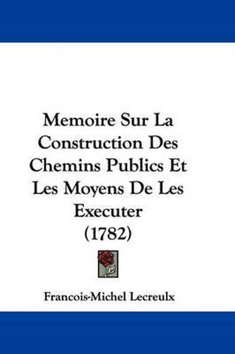 Memoire Sur La Construction Des Chemins Publics Et Les Moyens De Les Executer (1782)