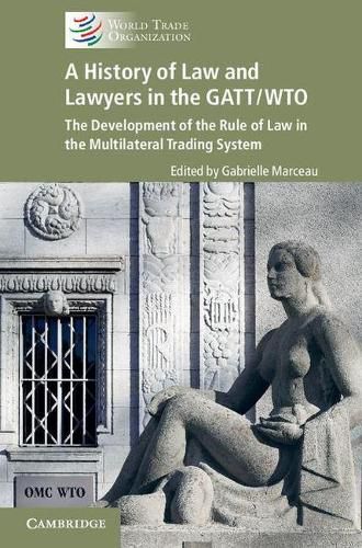 Cover image for A History of Law and Lawyers in the GATT/WTO: The Development of the Rule of Law in the Multilateral Trading System