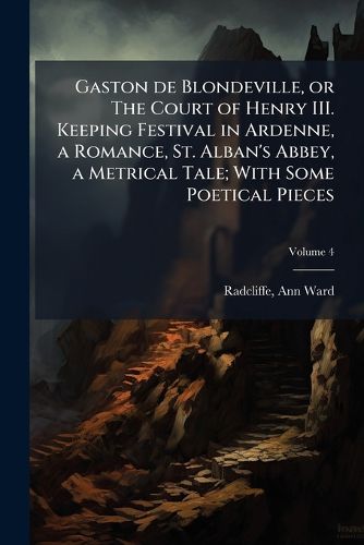 Cover image for Gaston de Blondeville, or The Court of Henry III. Keeping Festival in Ardenne, a Romance, St. Alban's Abbey, a Metrical Tale; With Some Poetical Pieces