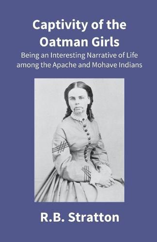 Captivity Of The Oatman Girls: Being An Interesting Narrative Of Life Among The Apache And Mohave Indians