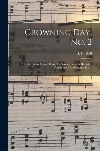 Crowning Day, No. 2: a Collection of Gospel Songs for Sunday Schools, Revivals, Young People's Meetings, Etc. /