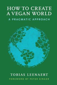 Cover image for How to Create a Vegan World: A Pragmatic Approach