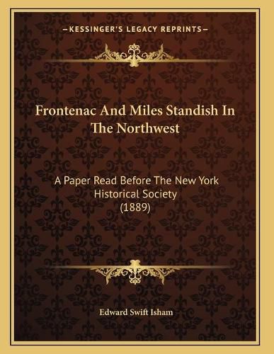Cover image for Frontenac and Miles Standish in the Northwest: A Paper Read Before the New York Historical Society (1889)