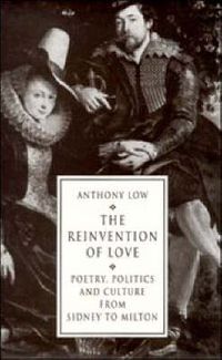 Cover image for The Reinvention of Love: Poetry, Politics and Culture from Sidney to Milton