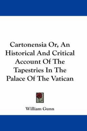 Cover image for Cartonensia Or, an Historical and Critical Account of the Tapestries in the Palace of the Vatican