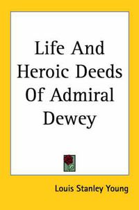 Cover image for Life And Heroic Deeds Of Admiral Dewey