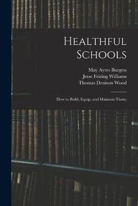 Cover image for Healthful Schools: How to Build, Equip, and Maintain Them;