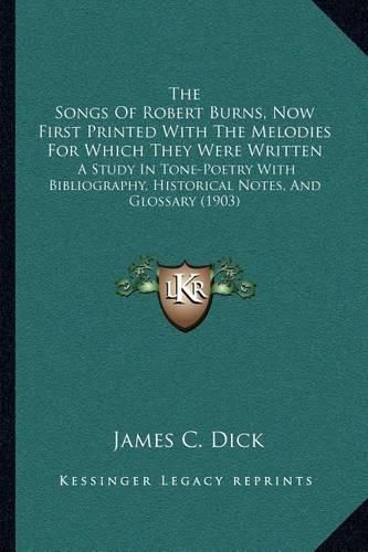 The Songs of Robert Burns, Now First Printed with the Melodies for Which They Were Written: A Study in Tone-Poetry with Bibliography, Historical Notes, and Glossary (1903)