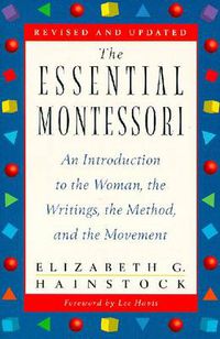 Cover image for The Essential Montessori: An Introduction to the Woman, the Writings, the Method, and the Movement