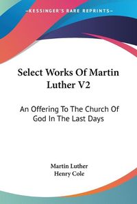 Cover image for Select Works of Martin Luther V2: An Offering to the Church of God in the Last Days