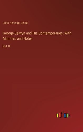 George Selwyn and His Contemporaries; With Memoirs and Notes