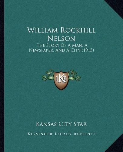 Cover image for William Rockhill Nelson: The Story of a Man, a Newspaper, and a City (1915)