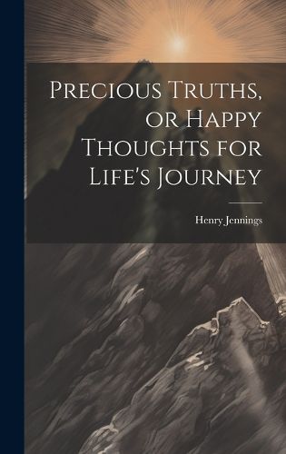 Cover image for Precious Truths, or Happy Thoughts for Life's Journey