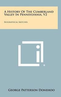 Cover image for A History of the Cumberland Valley in Pennsylvania, V2: Biographical Sketches