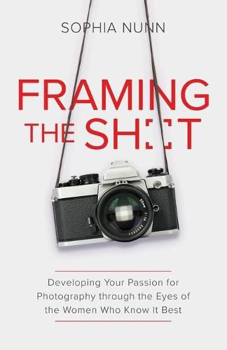 Cover image for Framing the Shot: Developing Your Passion for Photography through the Eyes of the Women Who Know It Best