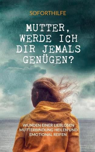 Cover image for Mutter, Werde ich Dir jemals genugen?: Die Wunden einer lieblosen Mutterbindung heilen und emotional reifen