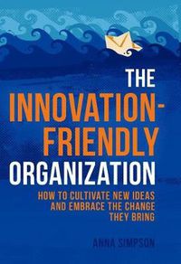 Cover image for The Innovation-Friendly Organization: How to cultivate new ideas and embrace the change they bring