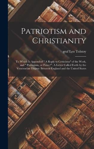 Patriotism and Christianity: to Which is Appended A Reply to Criticisms of the Work, and Patriotism, or Peace?. A Letter Called Forth by the Venezuelan Dispute Between England and the United States