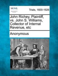 Cover image for John Richey, Plaintiff, vs. John S. Williams, Collector of Internal Revenue, Etc