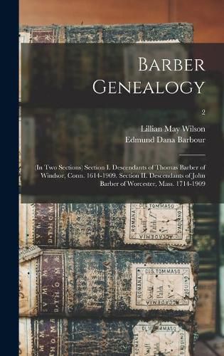 Barber Genealogy: (in Two Sections) Section I. Descendants of Thomas Barber of Windsor, Conn. 1614-1909. Section II. Descendants of John Barber of Worcester, Mass. 1714-1909; 2