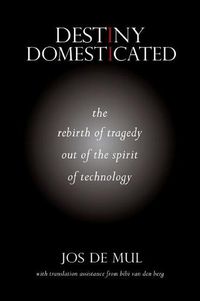 Cover image for Destiny Domesticated: The Rebirth of Tragedy out of the Spirit of Technology